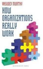 How Organizations Really Work By: Vasudev Murthy