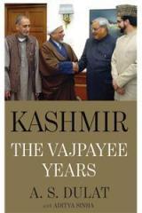 Kashmir : the Vajpayee Years By: A.S. Dulat, Aditya Sinha