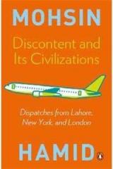 Discontent and Its Civilizations : Dispatches from Lahore, New York, and London By: Mohsin Hamid