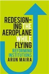 Redesigning The Aeroplane While Flying : Reforming Institutions By: Arun Maira